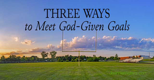 Three Ways to Meet God-Given Goals