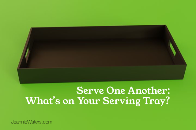 Serve One Another: What’s on Your Serving Tray Today?